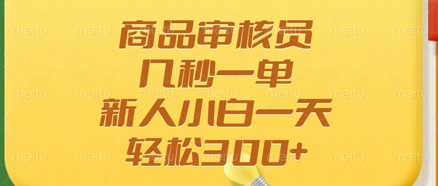 商品审核员，几秒一单，多劳多得，新人小白一天轻松300+-狗哥口子