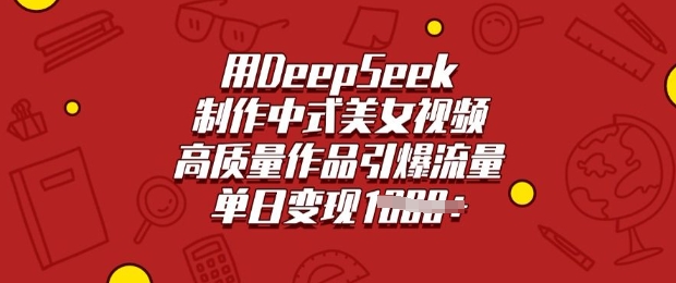 用DeepSeek制作中式美女视频，高质量作品引爆流量，单日变现多张-狗哥口子