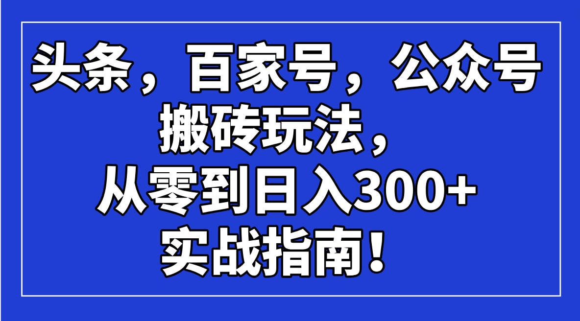 头条，百家号，公众号搬砖玩法，从零到日入300+的实战指南！-狗哥口子