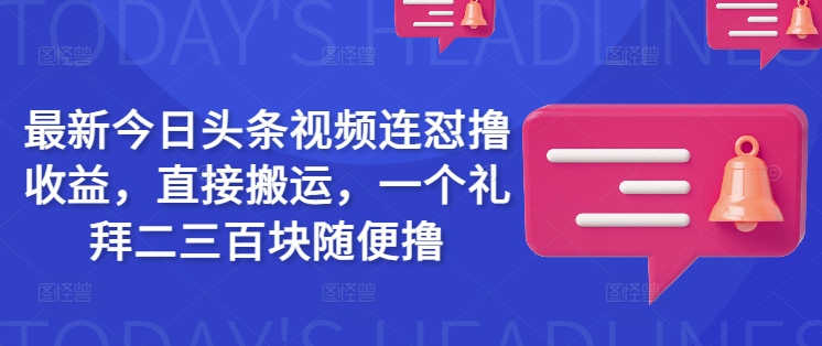 最新今日头条视频连怼撸收益，直接搬运，一个礼拜二三百块随便撸-狗哥口子