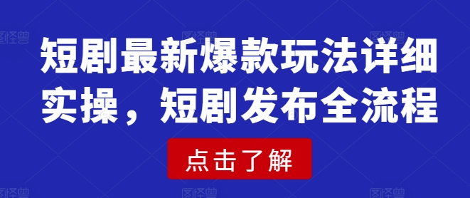 短剧最新爆款玩法详细实操，短剧发布全流程-狗哥口子