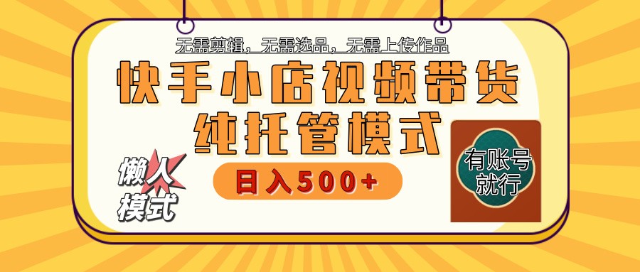 快手小店托管带货 2025新风口 批量自动剪辑爆款 月入5000+ 上不封顶-狗哥口子