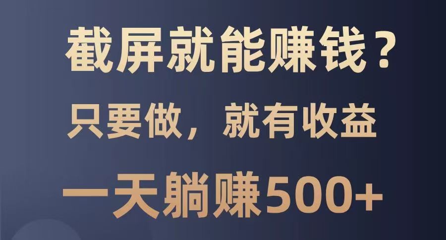 截屏就能赚钱？0门槛，只要做，100%有收益的一个项目，一天躺赚500+-狗哥口子