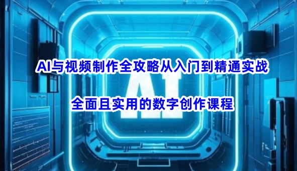 AI与视频制作全攻略从入门到精通实战，全面且实用的数字创作课程-狗哥口子