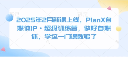 2025年2月新课上线，PlanX自媒体IP·超级训练营，做好自媒体，学这一门课就够了-狗哥口子