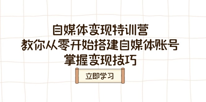 自媒体变现特训营，教你从零开始搭建自媒体账号，掌握变现技巧-狗哥口子