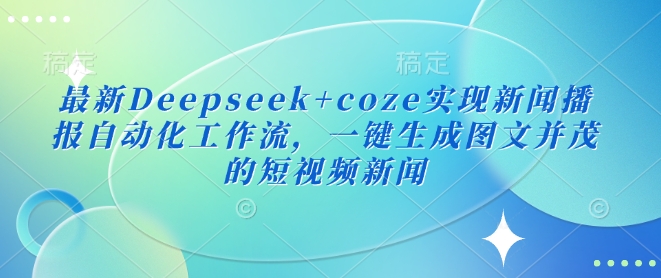 最新Deepseek+coze实现新闻播报自动化工作流，一键生成图文并茂的短视频新闻-狗哥口子