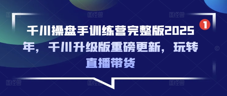 千川操盘手训练营完整版2025年，千川升级版重磅更新，玩转直播带货-狗哥口子