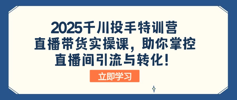 2025千川投手特训营：直播带货实操课，助你掌控直播间引流与转化！-狗哥口子