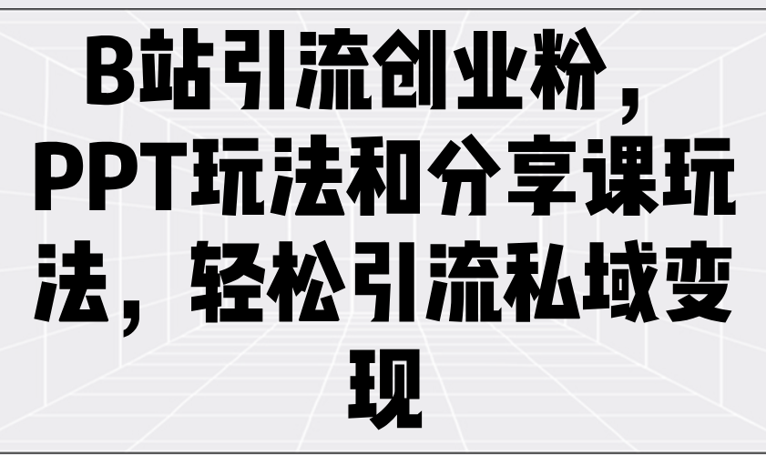 B站引流创业粉，PPT玩法和分享课玩法，轻松引流私域变现-狗哥口子