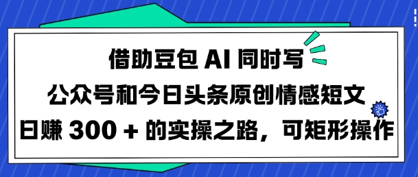 借助豆包AI同时写公众号和今日头条原创情感短文日入3张的实操之路，可矩形操作-狗哥口子