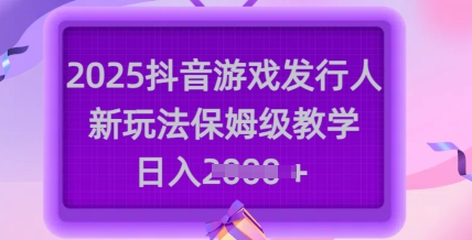 2025抖音游戏发行人新玩法，保姆级教学，日入多张-狗哥口子