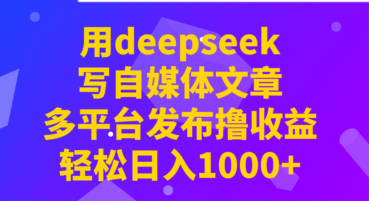 用deepseek写自媒体文章，多平台发布撸收益，轻松日入1000+！-狗哥口子