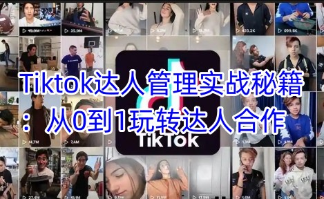 Tiktok达人管理实战秘籍：从0到1玩转达人合作-狗哥口子