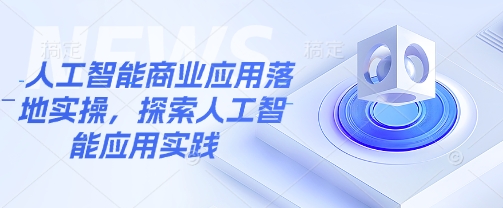 人工智能商业应用落地实操，探索人工智能应用实践-狗哥口子