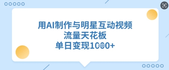 用AI制作与明星互动视频，流量天花板，单日变现多张-狗哥口子