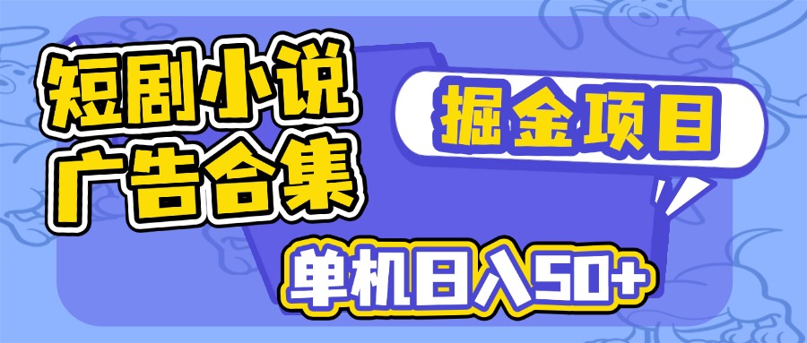 短剧小说合集广告掘金项目，单机日入50+-狗哥口子