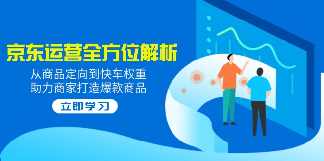 2025京东运营全方位解析：从商品定向到快车权重，助力商家打造爆款商品-狗哥口子