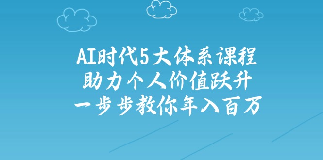 AI时代5大体系课程：助力个人价值跃升，一步步教你年入百万-狗哥口子