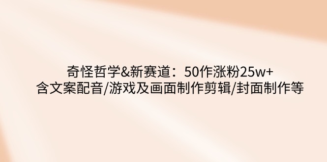 奇怪哲学-新赛道：50作涨粉25w+含文案配音/游戏及画面制作剪辑/封面制作等-狗哥口子