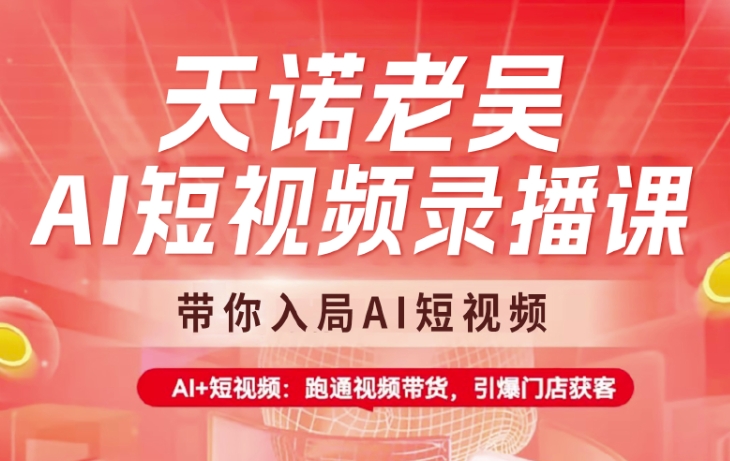 天诺老吴AI短视频录播课，带你入局AI短视频，AI+短视频，跑通视频带货-狗哥口子