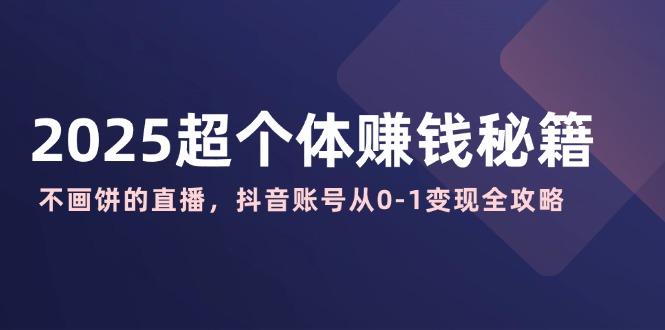 2025超个体赚钱秘籍：不画饼的直播，抖音账号从0-1变现全攻略-狗哥口子