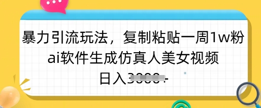 暴力引流玩法，复制粘贴一周1w粉，ai软件生成仿真人美女视频，日入多张-狗哥口子