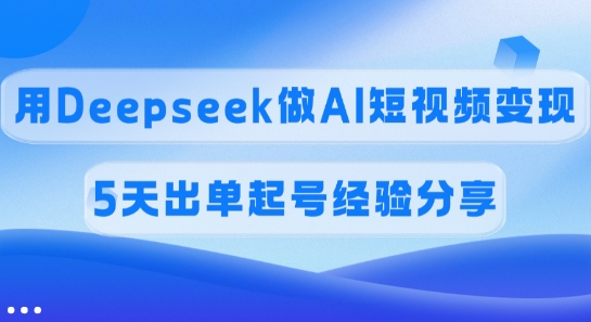 佣金45%，用Deepseek做AI短视频变现，5天出单起号经验分享-狗哥口子