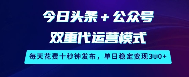 今日头条+公众号双重代运营模式，每天花费十秒钟发布，单日稳定变现3张【揭秘】-狗哥口子