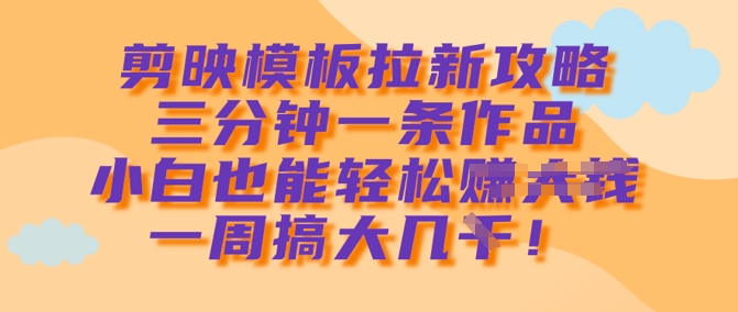 剪映模板拉新攻略，三分钟一条作品，小白也能轻松一周搞大几k-狗哥口子