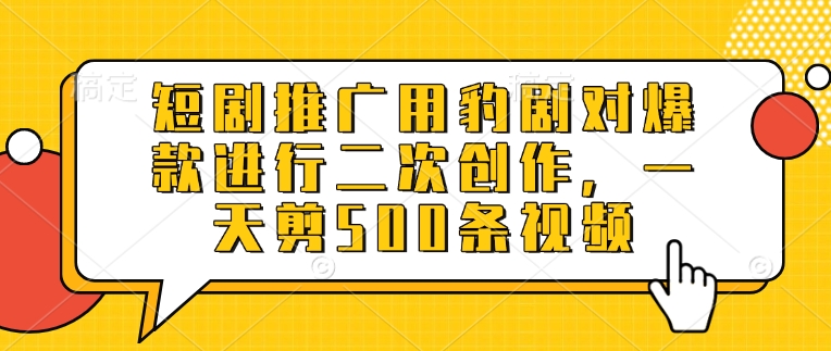 短剧推广用豹剧对爆款进行二次创作，一天剪500条视频-狗哥口子