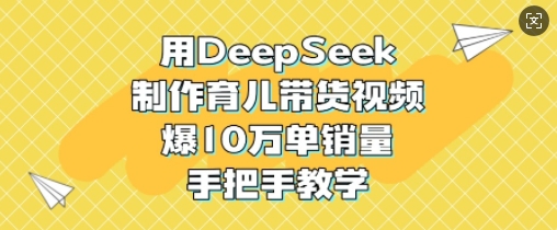 用DeepSeek制作育儿带货视频，爆10W单销量，手把手教学-狗哥口子