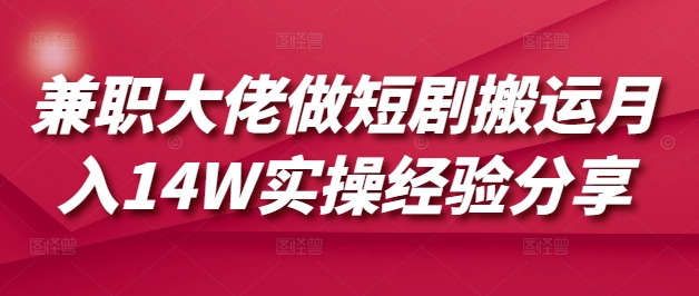 兼职大佬做短剧搬运月入14W实操经验分享-狗哥口子