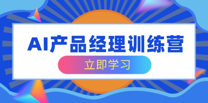 AI产品经理训练营，全面掌握核心知识体系，轻松应对求职转行挑战-狗哥口子