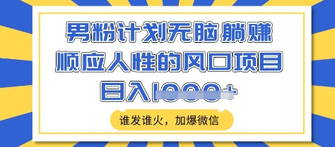 男粉计划无脑躺Z，顺应人性的风口项目，谁发谁火，加爆微信，日入多张【揭秘】-狗哥口子