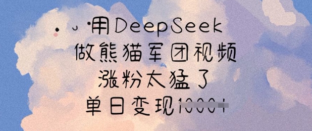 用DeepSeek做熊猫军团视频，涨粉太猛了，单日变现多张-狗哥口子