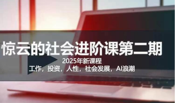 2025惊云社会进阶课(全新课程)，如果你要让自己的人生变清晰化社会化的话 这是我必推的一门课-狗哥口子