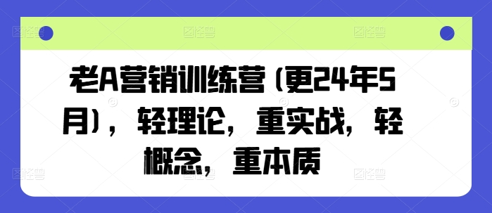 老A营销训练营(更25年3月)，轻理论，重实战，轻概念，重本质-狗哥口子