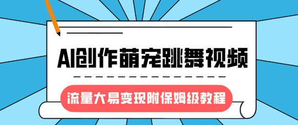 最新风口项目，AI创作萌宠跳舞视频，流量大易变现，附保姆级教程-狗哥口子