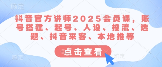 抖音官方讲师2025会员课，账号搭建、起号、人设、投流、选题、抖音来客、本地推等-狗哥口子