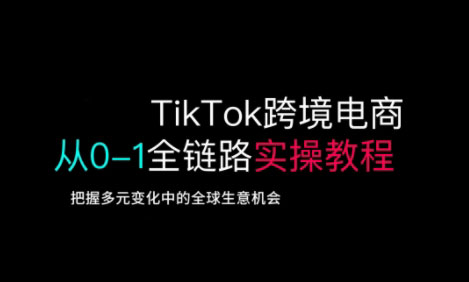 TikTok跨境电商从0-1全链路全方位实操教程，把握多元变化中的全球生意机会-狗哥口子