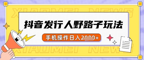 抖音发行人野路子玩法，一单利润50，手机操作一天多张【揭秘】-狗哥口子