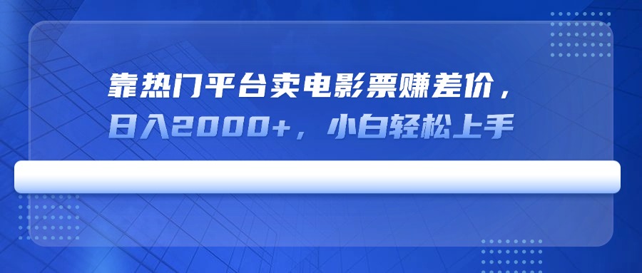 靠热门平台卖电影票赚差价，日入2000+，小白轻松上手-狗哥口子