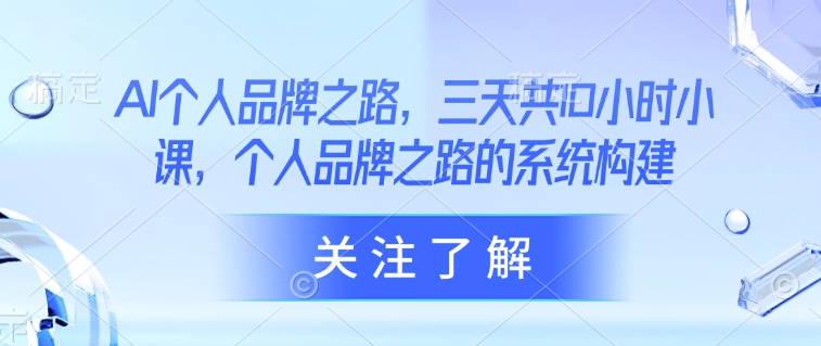 AI个人品牌之路，​三天共10小时小课，个人品牌之路的系统构建-狗哥口子