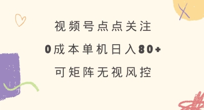 视频号点点关注，0成本单号80+，可矩阵，绿色正规，长期稳定【揭秘】-狗哥口子