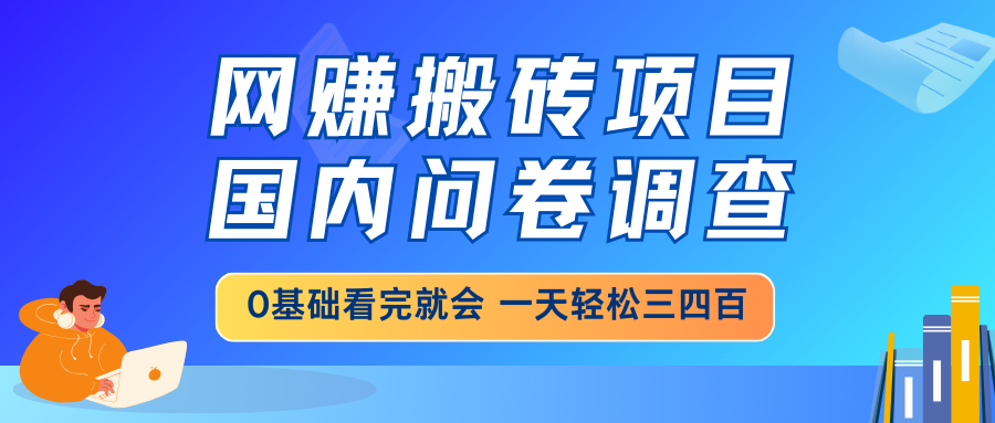 网赚搬砖项目，国内问卷调查，0基础看完就会 一天轻松三四百，靠谱副业…-狗哥口子